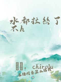 水都拉丝了还说不h