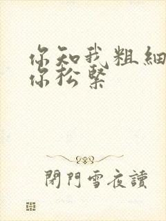 你知我粗细我知你松紧