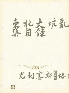 东北大坑乱H全集目录