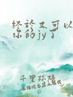 终于又可以吃到你的jy了