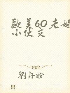 欧美6O老妪与小伙交