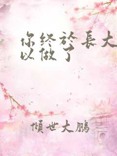 你终于长大了可以做了