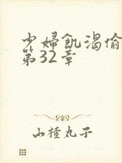 少妇饥渴偷公乱第32章