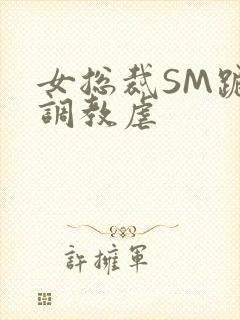 女总裁SM跪爬调教虐