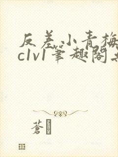 反差小青梅不经c1v1笔趣阁无弹窗