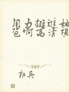 用力挺进她的花苞啊高清视频