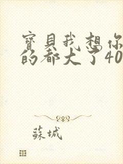 宝贝我想你了我的都大了404