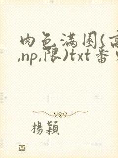 肉色满园(高h,np,限)txt番外篇