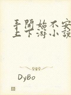 手开始不安分的上下游小说