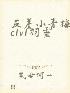 反差小青梅不经c1v1羽灵