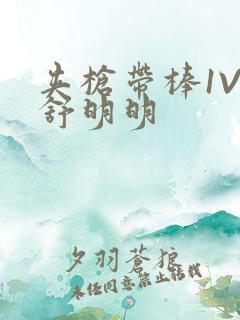 夹枪带棒1V2舒明明