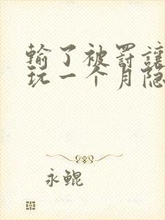 输了被罚让别人玩一个月隐私