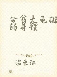 公翁大龟挺进我的身体