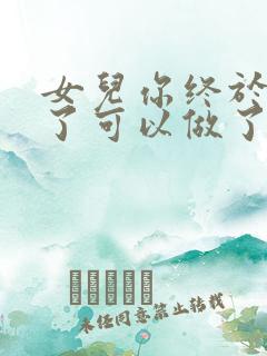 女儿你终于长大了可以做了