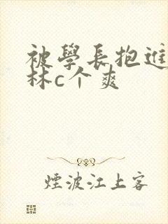 被学长抱进小树林c个爽