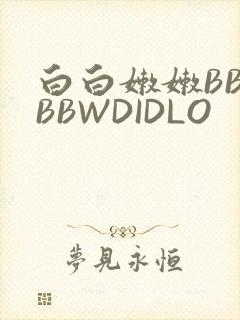 白白嫩嫩BBWBBWDIDLO