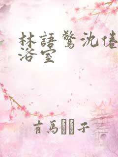 林语惊沈倦肉车浴室