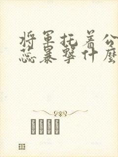 将军托着公主娇蕊暴击什么小说6