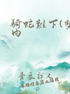 骑蛇难下(双)肉