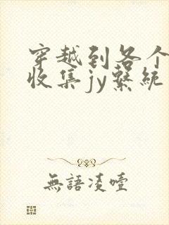 穿越到各个世界收集jy系统