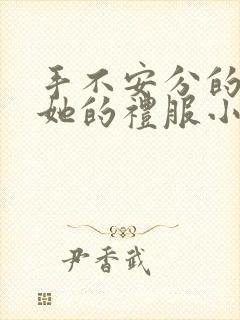 手不安分的探进她的礼服小作文