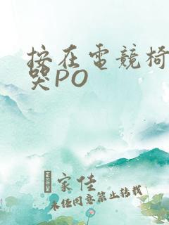 按在电竞椅上C哭PO