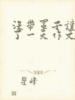 没带罩子让他C了一天作文