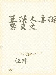 互换人妻挺进好紧爽文