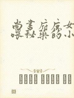 尚书府庶女从小喂秘药的小说