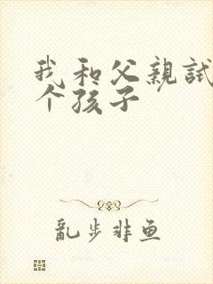 我和父亲试着生个孩子