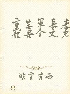 重生军长老公溺宠妻全文免费阅读