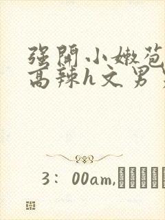 强开小嫩苞h文高辣h文男男