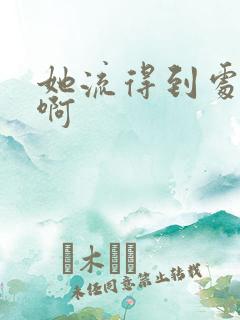 她流得到处都是啊