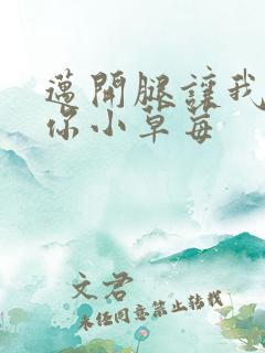 迈开腿让我看看你小草莓