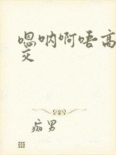 嗯呐啊唔高H兽交