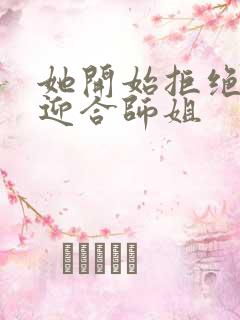 她开始拒绝慢迎迎合师姐