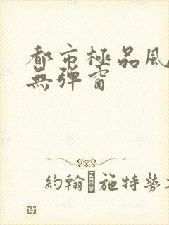 都市极品风水师无弹窗