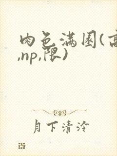 肉色满园(高h,np,限)