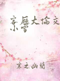 客厅大伦交侩h小雪