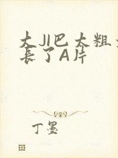 大JI巴太粗太长了A片