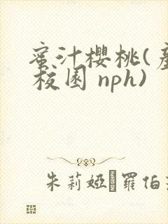 蜜汁樱桃(产奶 校园 nph)