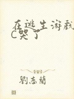 在逃生游戏里被C哭了