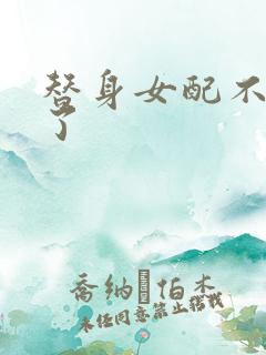 替身女配不做人了