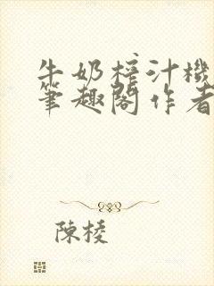 牛奶榨汁机po笔趣阁作者