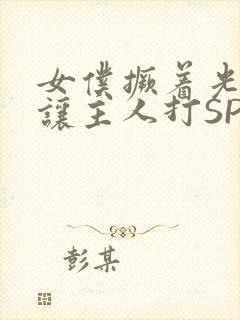 女仆撅着光屁股让主人打SP