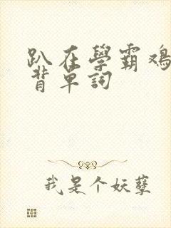 趴在学霸鸡叭上背单词