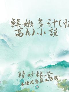 鲜嫩多汁(快穿 高h)小说