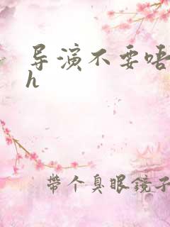 导演不要唔好硬h