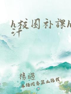 h校园补课h奶汁