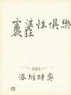 富婆性俱乐部纵欲狂